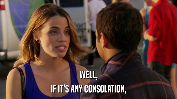WELL, IF IT'S ANY CONSOLATION, 