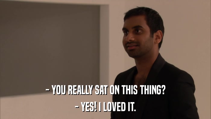 - YOU REALLY SAT ON THIS THING? - YES! I LOVED IT. 