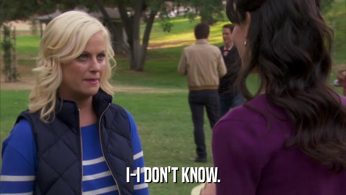 I-I DON'T KNOW.  