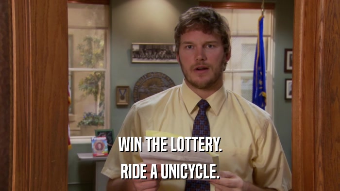 WIN THE LOTTERY. RIDE A UNICYCLE. 