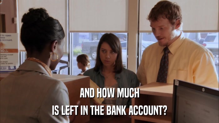 AND HOW MUCH IS LEFT IN THE BANK ACCOUNT? 