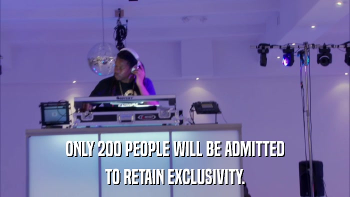ONLY 200 PEOPLE WILL BE ADMITTED TO RETAIN EXCLUSIVITY. 