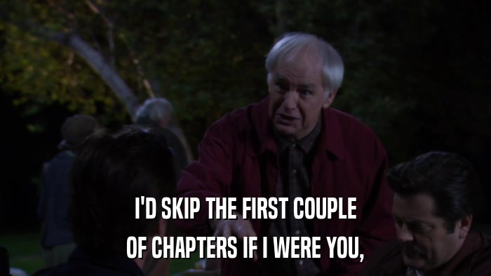 I'D SKIP THE FIRST COUPLE OF CHAPTERS IF I WERE YOU, 