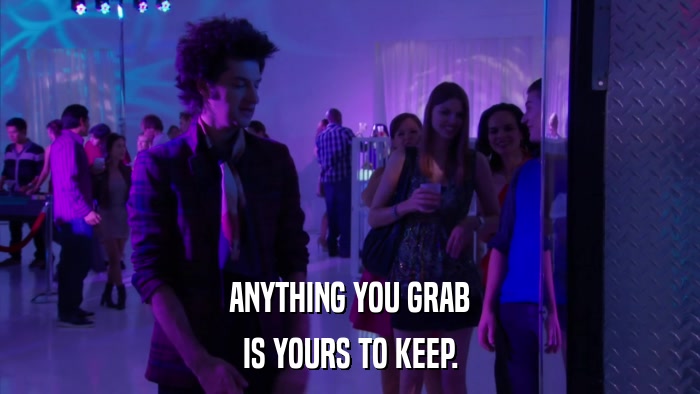 ANYTHING YOU GRAB IS YOURS TO KEEP. 