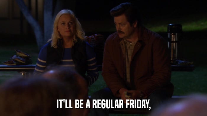 IT'LL BE A REGULAR FRIDAY,  