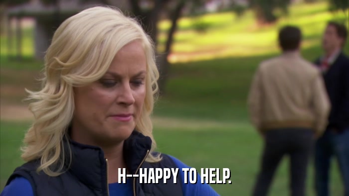 H--HAPPY TO HELP.  