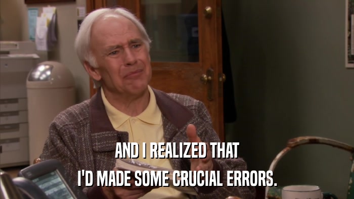 AND I REALIZED THAT I'D MADE SOME CRUCIAL ERRORS. 
