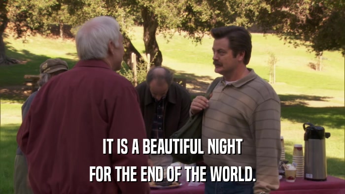 IT IS A BEAUTIFUL NIGHT FOR THE END OF THE WORLD. 