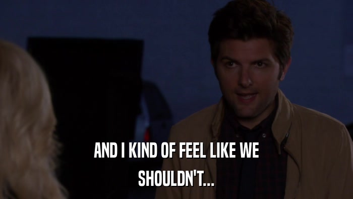 AND I KIND OF FEEL LIKE WE SHOULDN'T... 