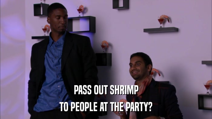 PASS OUT SHRIMP TO PEOPLE AT THE PARTY? 