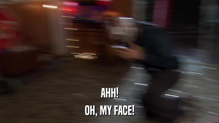 AHH! OH, MY FACE! 