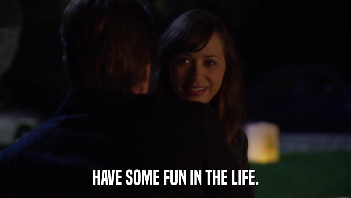 HAVE SOME FUN IN THE LIFE.  