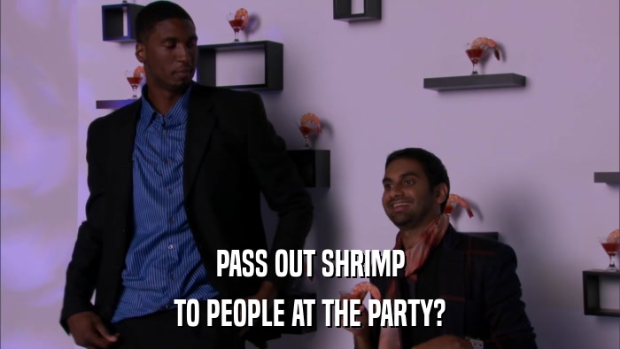 PASS OUT SHRIMP TO PEOPLE AT THE PARTY? 