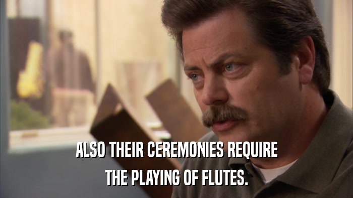 ALSO THEIR CEREMONIES REQUIRE THE PLAYING OF FLUTES. 