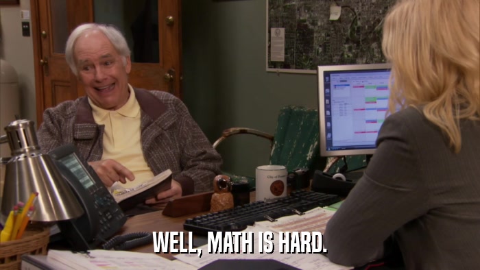 WELL, MATH IS HARD.  