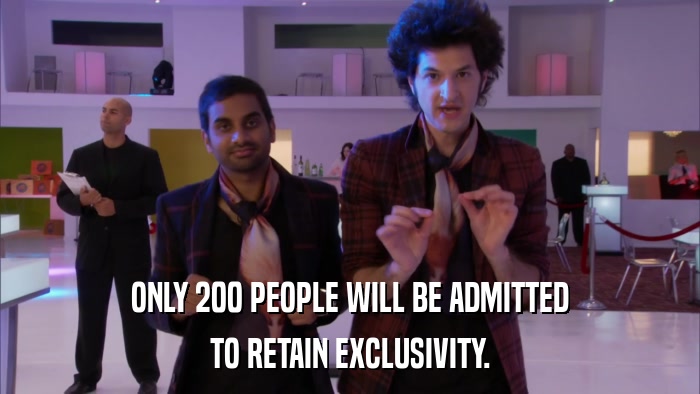 ONLY 200 PEOPLE WILL BE ADMITTED TO RETAIN EXCLUSIVITY. 