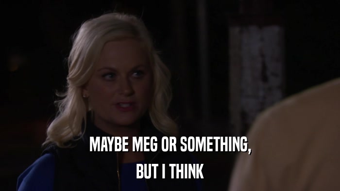 MAYBE MEG OR SOMETHING, BUT I THINK 