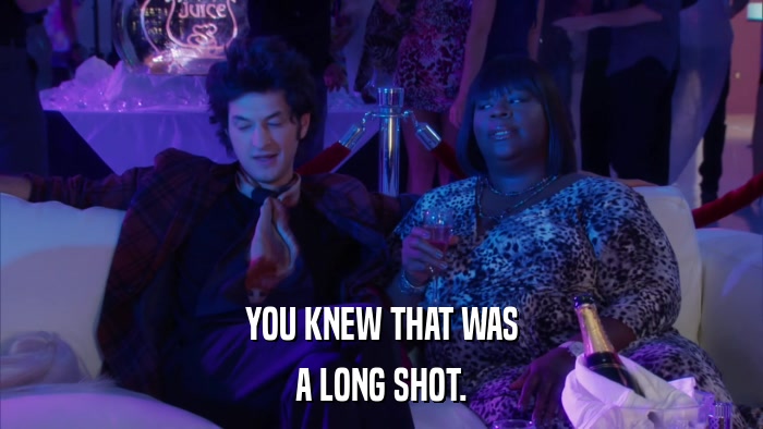 YOU KNEW THAT WAS A LONG SHOT. 