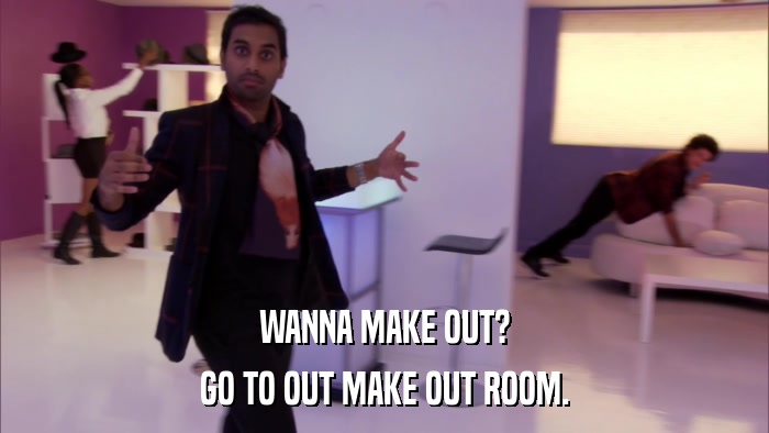 WANNA MAKE OUT? GO TO OUT MAKE OUT ROOM. 