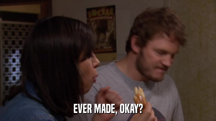 EVER MADE, OKAY?  