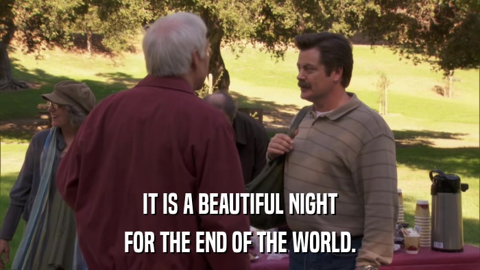 IT IS A BEAUTIFUL NIGHT FOR THE END OF THE WORLD. 