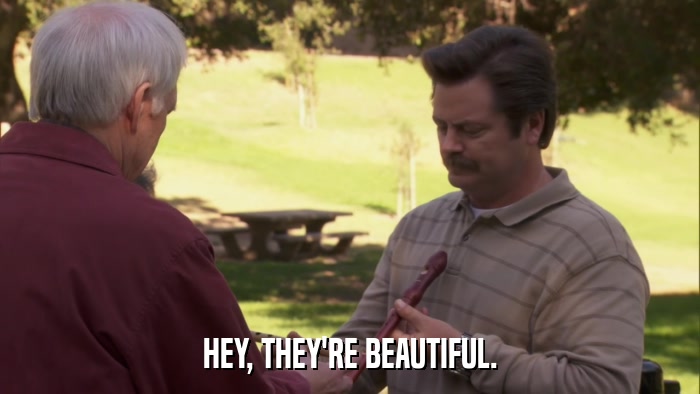 HEY, THEY'RE BEAUTIFUL.  