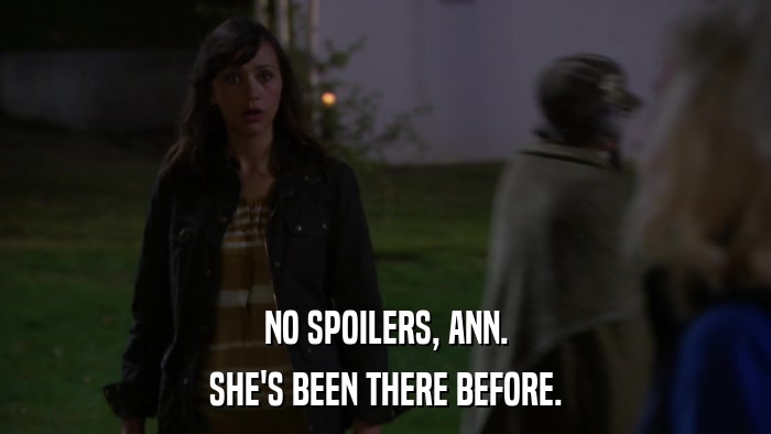 NO SPOILERS, ANN. SHE'S BEEN THERE BEFORE. 