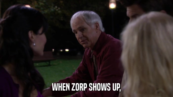 WHEN ZORP SHOWS UP,  