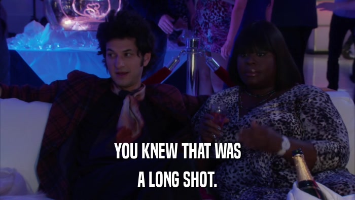 YOU KNEW THAT WAS A LONG SHOT. 