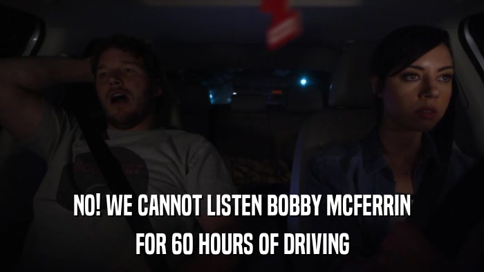 NO! WE CANNOT LISTEN BOBBY MCFERRIN FOR 60 HOURS OF DRIVING 