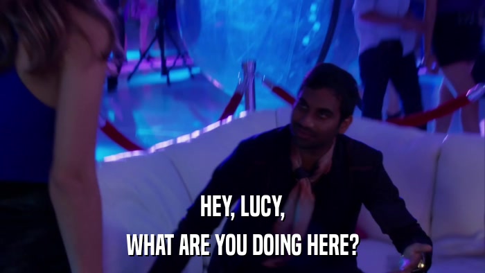 HEY, LUCY, WHAT ARE YOU DOING HERE? 