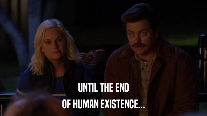 UNTIL THE END OF HUMAN EXISTENCE... 