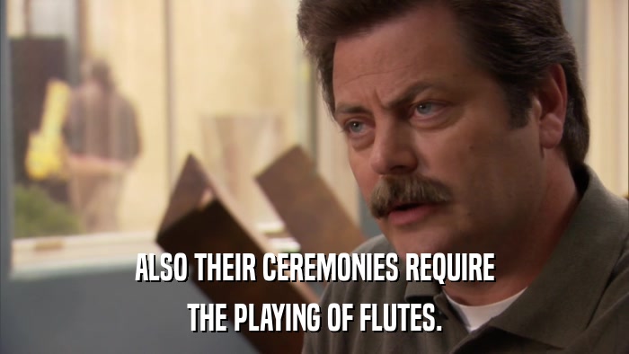 ALSO THEIR CEREMONIES REQUIRE THE PLAYING OF FLUTES. 