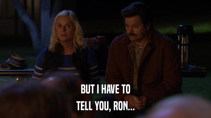 BUT I HAVE TO TELL YOU, RON... 