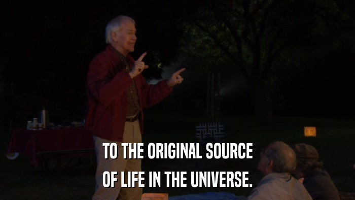 TO THE ORIGINAL SOURCE OF LIFE IN THE UNIVERSE. 
