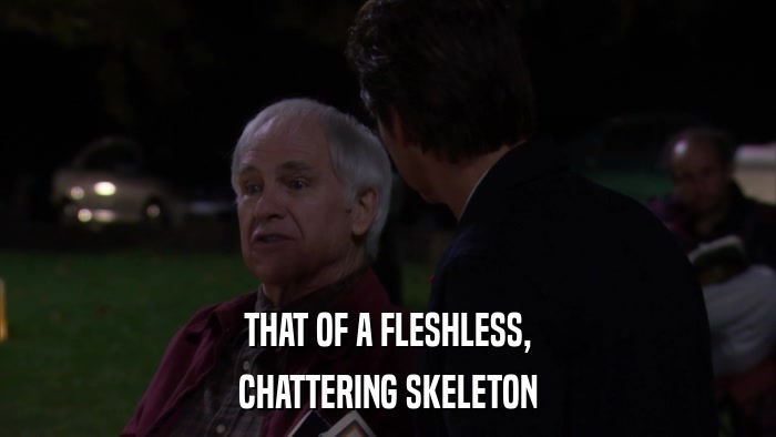 THAT OF A FLESHLESS, CHATTERING SKELETON 
