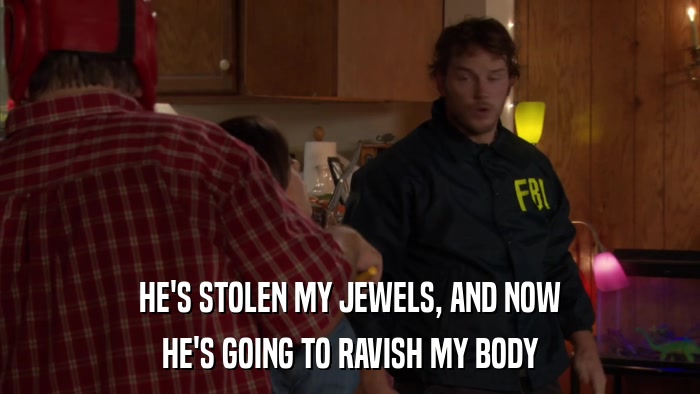 HE'S STOLEN MY JEWELS, AND NOW HE'S GOING TO RAVISH MY BODY 