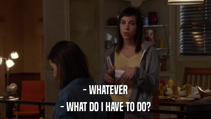 - WHATEVER - WHAT DO I HAVE TO DO? 