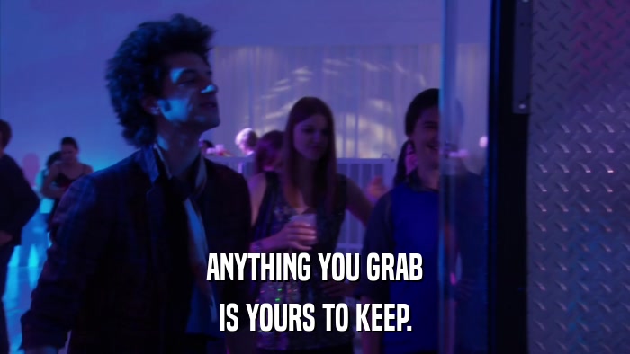 ANYTHING YOU GRAB IS YOURS TO KEEP. 