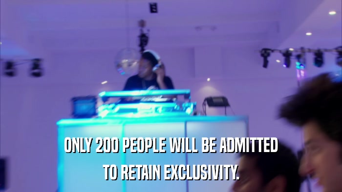 ONLY 200 PEOPLE WILL BE ADMITTED TO RETAIN EXCLUSIVITY. 