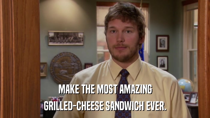 MAKE THE MOST AMAZING GRILLED-CHEESE SANDWICH EVER. 