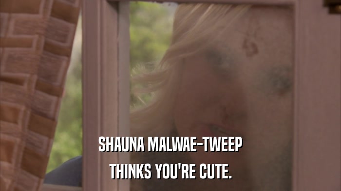 SHAUNA MALWAE-TWEEP THINKS YOU'RE CUTE. 