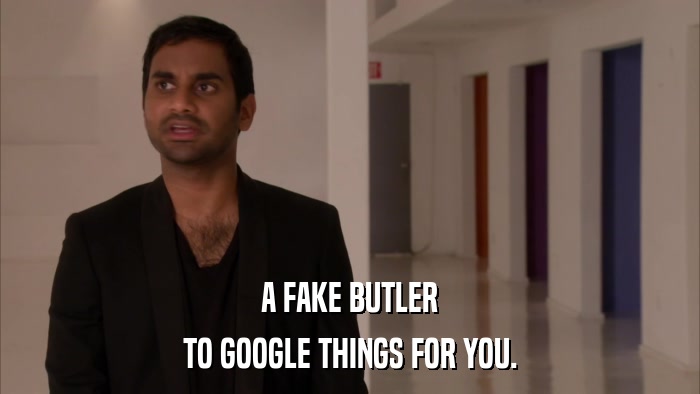 A FAKE BUTLER TO GOOGLE THINGS FOR YOU. 