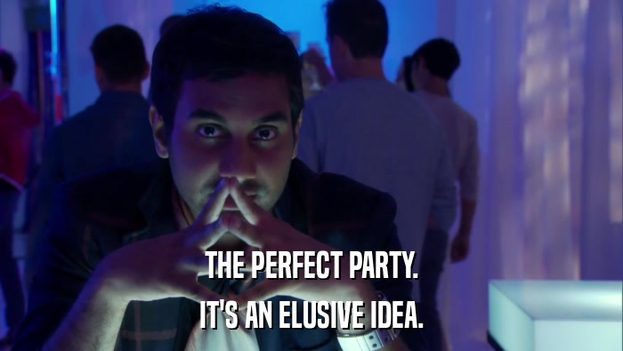 THE PERFECT PARTY. IT'S AN ELUSIVE IDEA. 