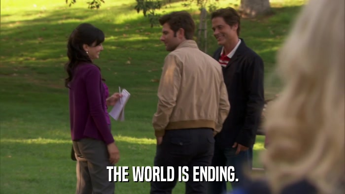 THE WORLD IS ENDING.  