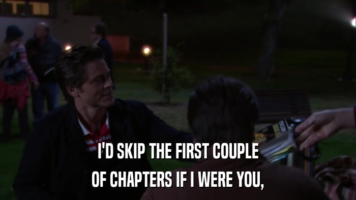 I'D SKIP THE FIRST COUPLE OF CHAPTERS IF I WERE YOU, 