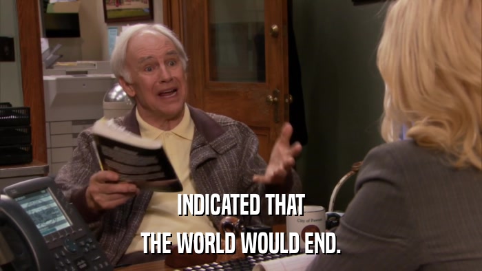 INDICATED THAT THE WORLD WOULD END. 