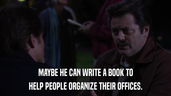 MAYBE HE CAN WRITE A BOOK TO HELP PEOPLE ORGANIZE THEIR OFFICES. 
