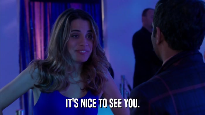 IT'S NICE TO SEE YOU.  