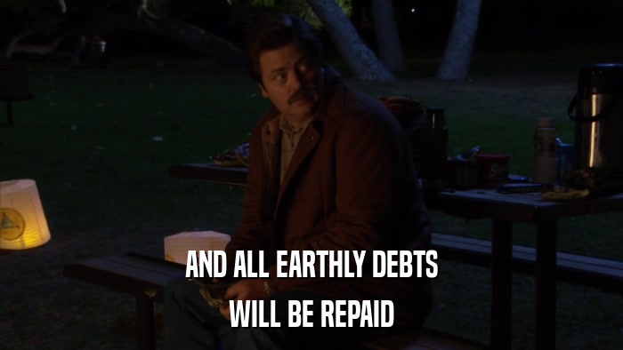 AND ALL EARTHLY DEBTS WILL BE REPAID 